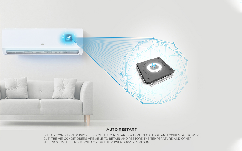Auto Restart - TCL Air conditioner provides you Auto Restart option, in case of an accidental power cut, the air conditioners are able to retain and restore the temperature and other settings, until being turned on or the power supply is resumed.