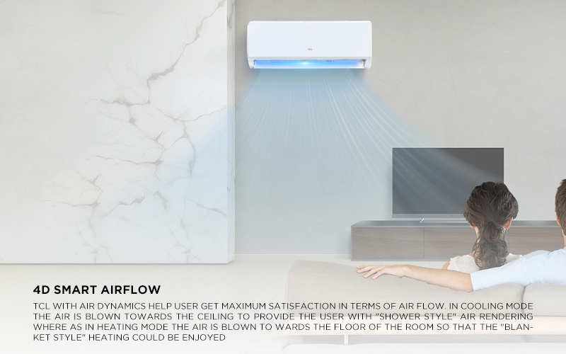  TCL with air dynamics help user get maximum satisfaction in terms of air flow. In Cooling mode the air is blown towards the ceiling to provide the user with (Shower style) air rendering where as in Heating mode the air is blown to wards the floor of the room so that the (Blanket style) heating could be enjoyed 