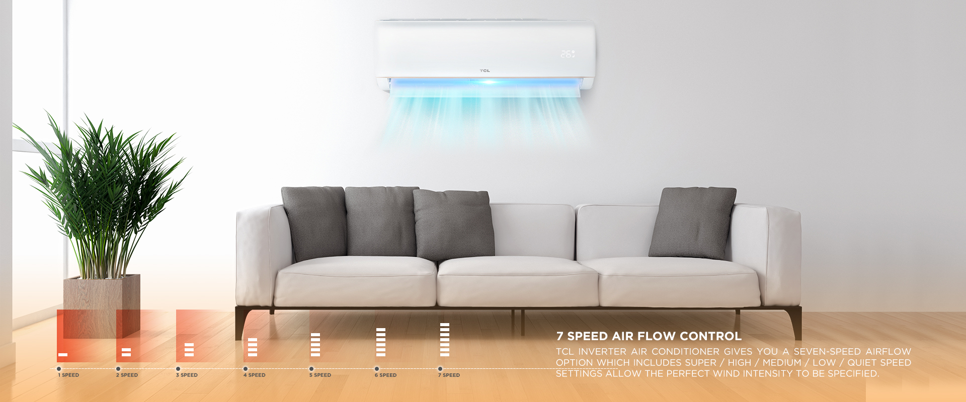 5 speed air flow control - TCL Inverter Air Conditioner gives you a five-speed airflow option which includes Super / High / Medium / Low / Quiet speed settings allow the perfect wind intensity to be specified.