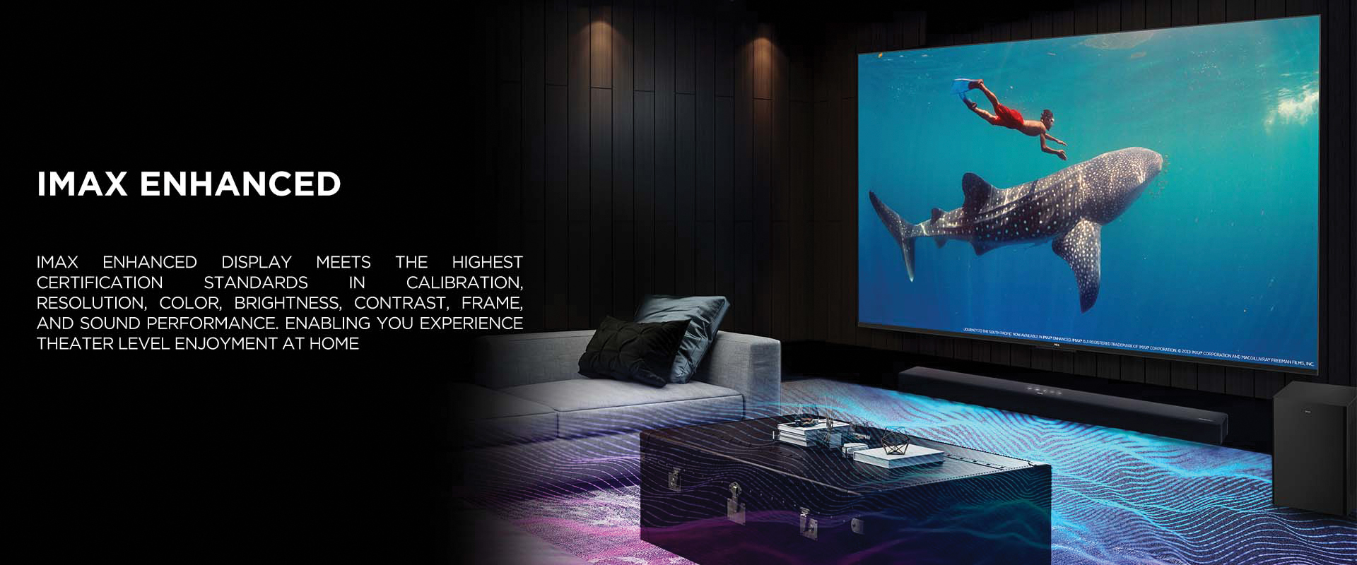 IMAX ENHANCED - IMAX Enhanced display meets the highest certification standards in calibration, resolution, color, brightness, contrast, frame, and sound performance. Enabling you experience theater level enjoyment at home