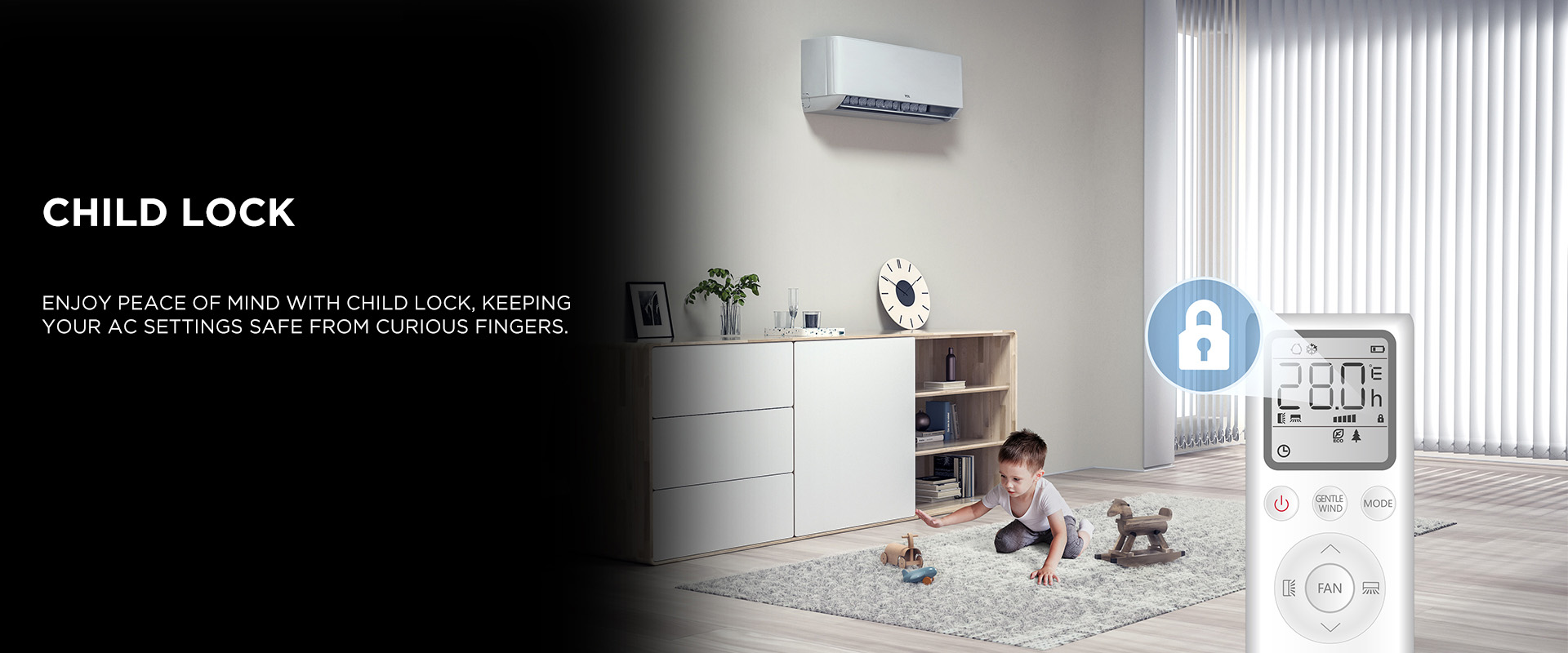 Enjoy peace of mind with Child Lock, keeping your AC settings safe from curious fingers.