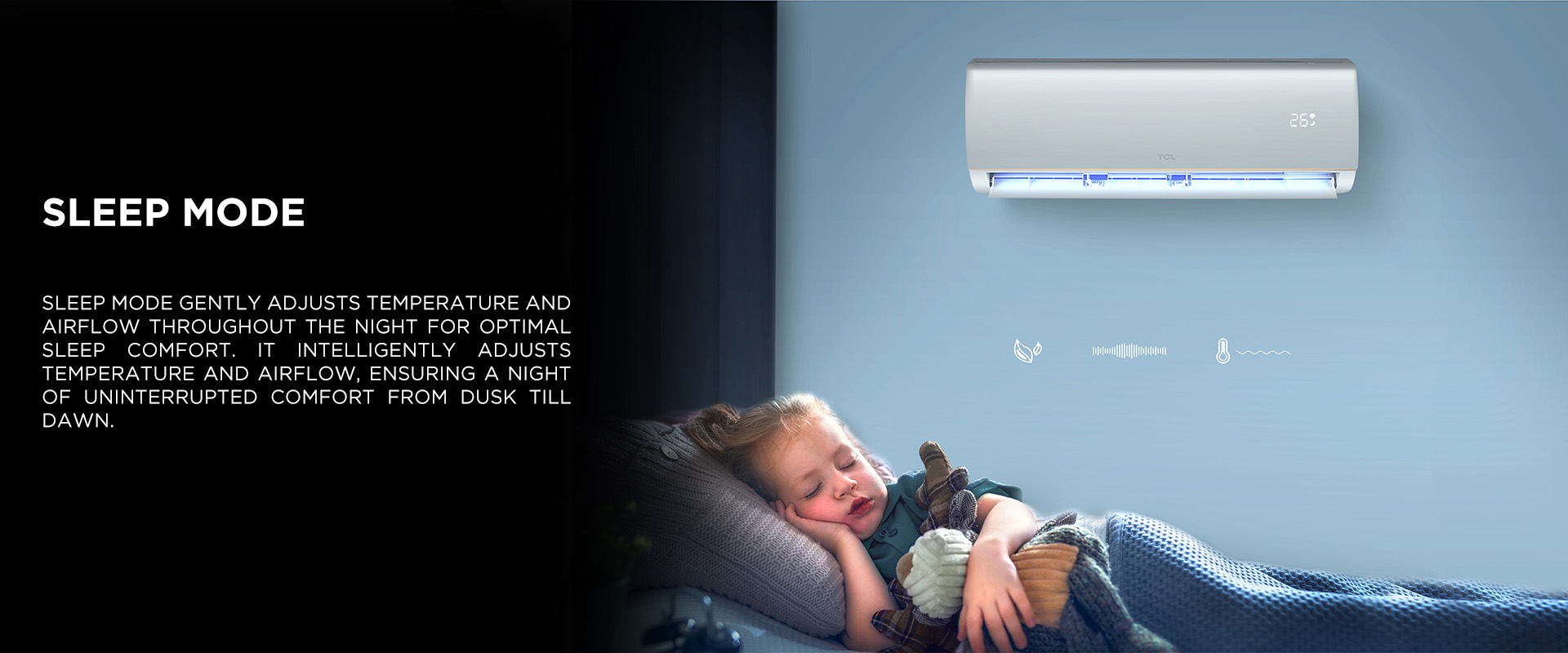 Sleep mode gently adjusts temperature and airflow throughout the night for optimal sleep comfort. It intelligently adjusts temperature and airflow, ensuring a night of uninterrupted comfort from dusk till dawn.