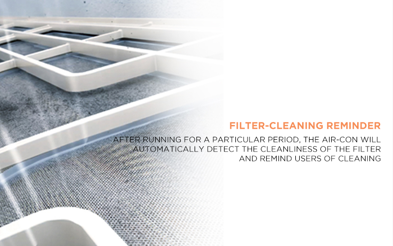  Filter-cleaning Reminder - After running for a particular period, the air-con will automatically detect the cleanliness of the filter and remind users of cleaning 