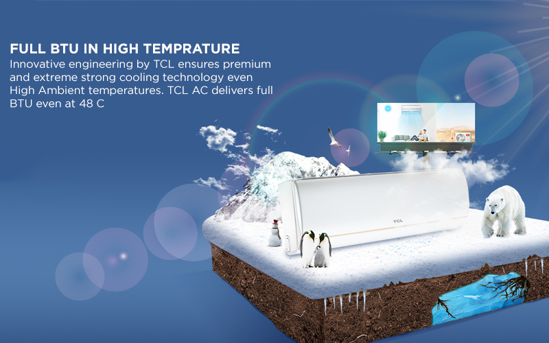 fULL Btu IN HIGH TEMPRATURE - Innovative engineering by TCL ensures premium and extreme strong cooling technology even High Ambient temperatures. TCL AC delivers full BTU even at 48 C