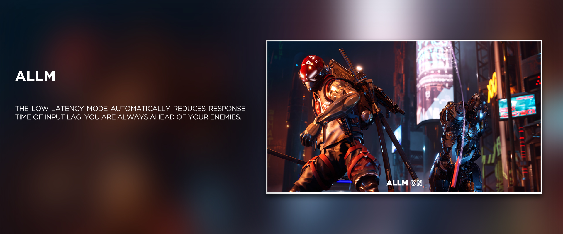ALLM
 ratio - The Low Latency Mode automatically reduces response time of input lag. You are always ahead of your enemies.