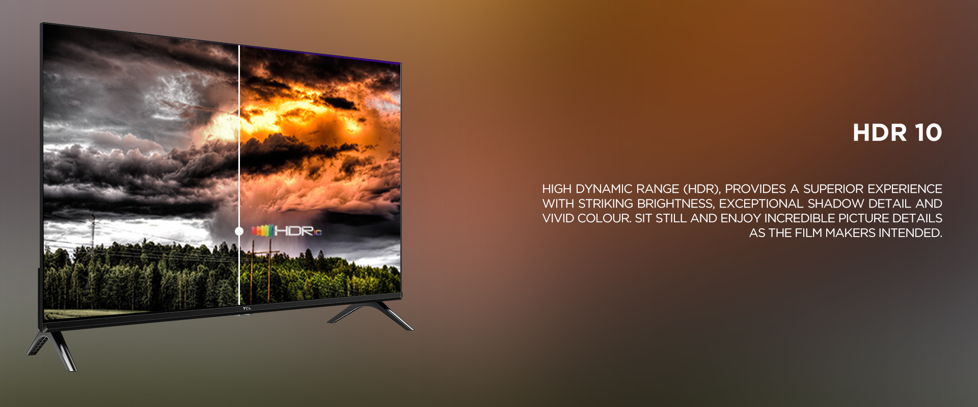 HDR 10 - high dynamic range (HDR), provides a superior experience with striking brightness, exceptional shadow detail and vivid colour. Sit still and enjoy incredible picture details as the film makers intended.