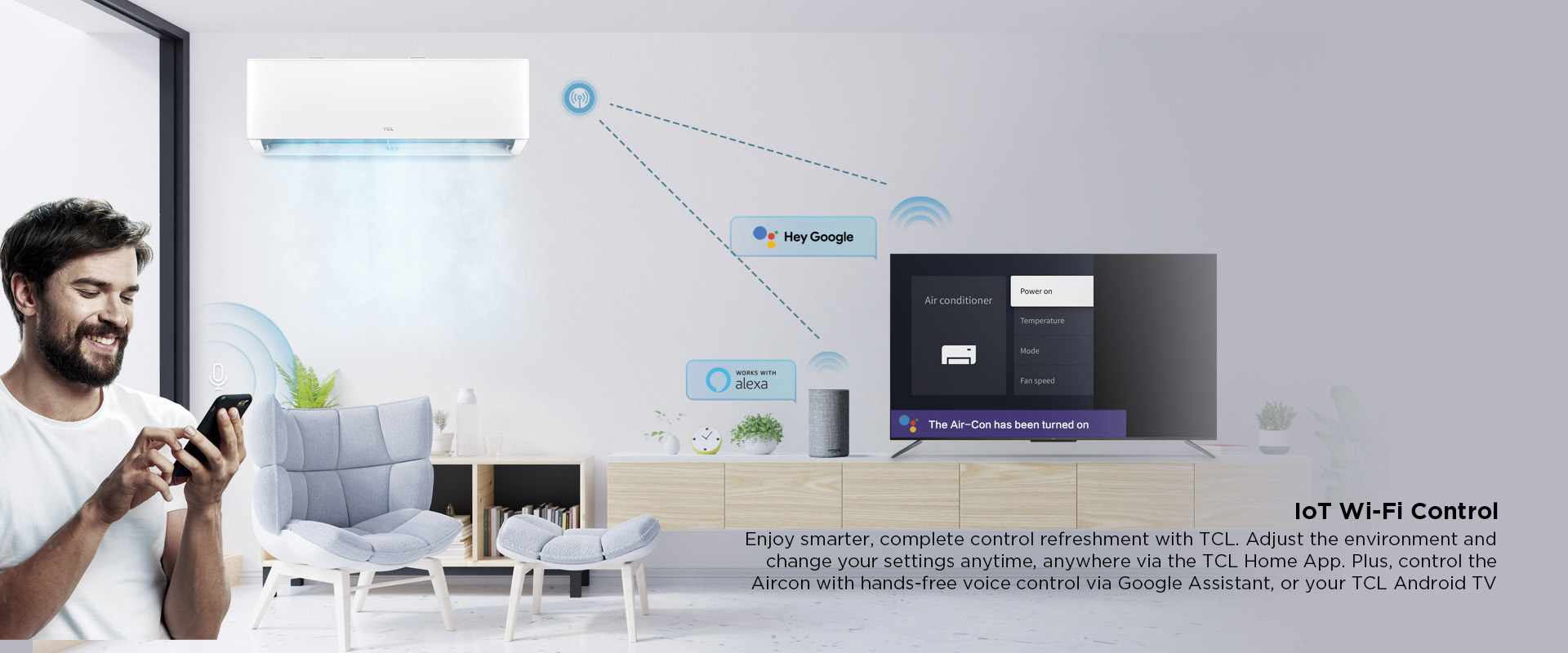 IoT Wi-Fi Control - Enjoy smarter, complete control refreshment with TCL. Adjust the environment and change your settings anytime, anywhere via the TCL Home App. Plus, control the Aircon with hands-free voice control via Google Assistant, or your TCL Android TV