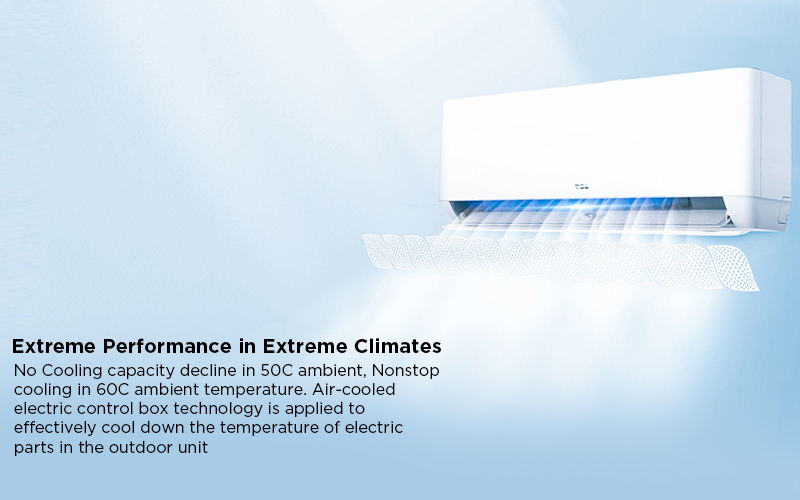 Extreme Performance in Extreme Climates - No Cooling capacity decline in 50C ambient, Nonstop cooling in 60C ambient temperature. Air-cooled electric control box technology is applied to effectively cool down the temperature of electric parts in the outdoor unit 